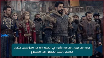 عودة مفاجئة.. مفاجأة مثيرة في الحلقة 195 من المؤسس عثمان موسم 7 تشد الجمهور هذا الأسبوع